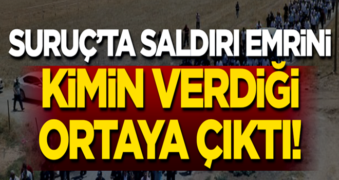 Suruç'ta saldırı emrini kimin verdiği ortaya çıktı!