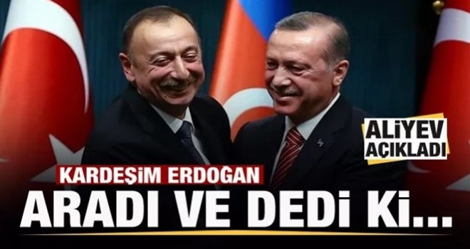 Aliyev açıkladı: Kardeşim Erdoğan beni aradı ve dedi ki...