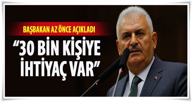 Başbakan Yıldırım: 30 bin kişiye ihtiyaç var