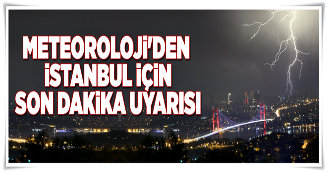 Meteoroloji'den İstanbul için son dakika uyarısı! .