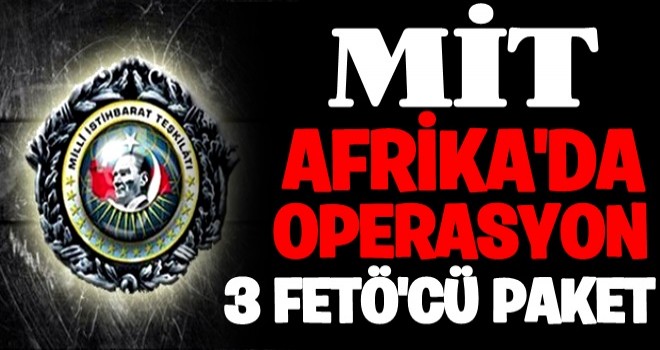 MİT'ten Afrika'da FETÖ operasyonu! 3 elebaşı yakalandı...