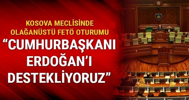 Kosova Meclisinde olağanüstü FETÖ oturumu: Cumhurbaşkanı Erdoğan’ı destekliyoruz