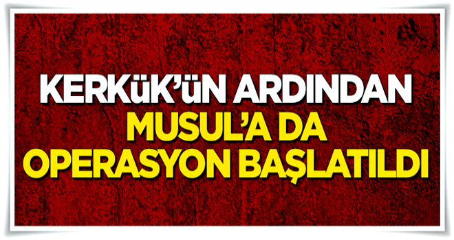 Kerkük'ün ardından Musul'a da operasyon başlatıldı!