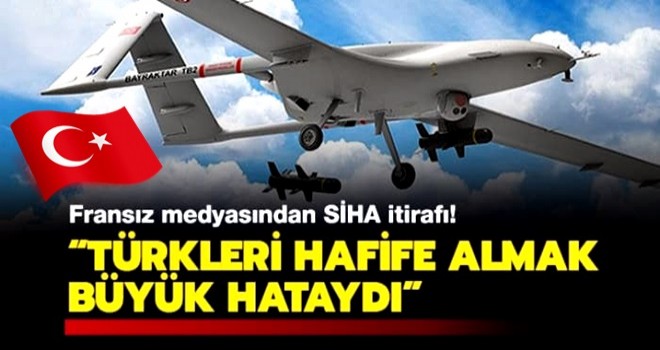 Fransız medyasından SİHA itirafı: Türkleri hafife almak büyük hataydı