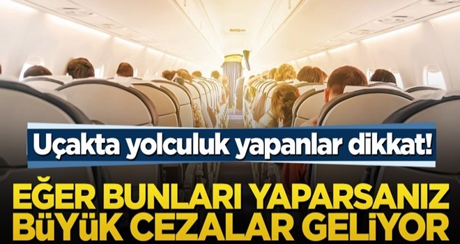 Uçakta yolculuk yapanlar dikkat! Eğer bunları yaparsanız büyük cezalar geliyor