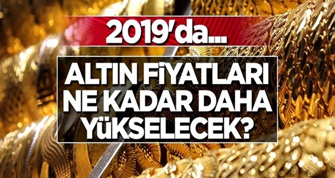 Altın fiyatları ne kadar daha yükselecek? 2019'da...