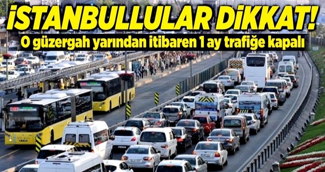 İstanbullular dikkat! Yarından itibaren 1 ay trafiğe kapatılacak .