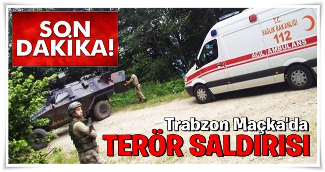 Trabzon Maçka'da terör saldırısı! Yaralılar var...