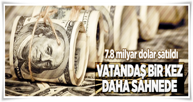 Vatandaş, bir kez daha sahneye çıktı! 7.8 milyar dolar satıldı .