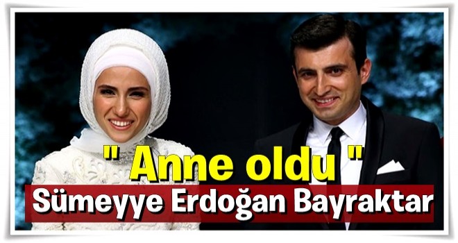 Sümeyye Erdoğan Bayraktar anne oldu!