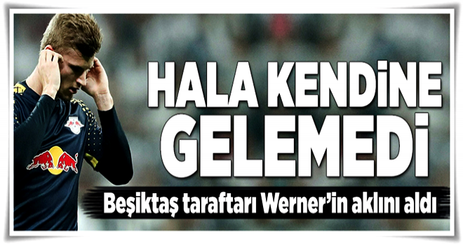 Beşiktaş taraftarı Werner'in aklını aldı .