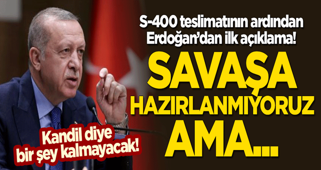 S-400 teslimatı sonrası Erdoğan'danilk açıklama: Savaşa hazırlanmıyoruz ama...