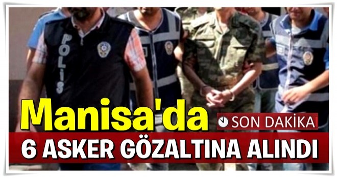 Manisa'da 6 askere gözaltı!