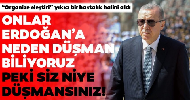 Onlar Erdoğan’a neden düşman, biliyoruz. Peki siz niye düşmansınız!