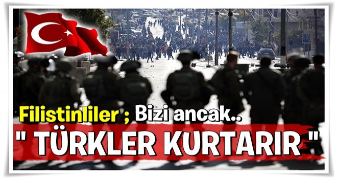 Filistinliler: Bizi işgalden ancak Türkler kurtarır