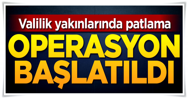 Valilik yakınlarında patlama! Operasyon başlatıldı