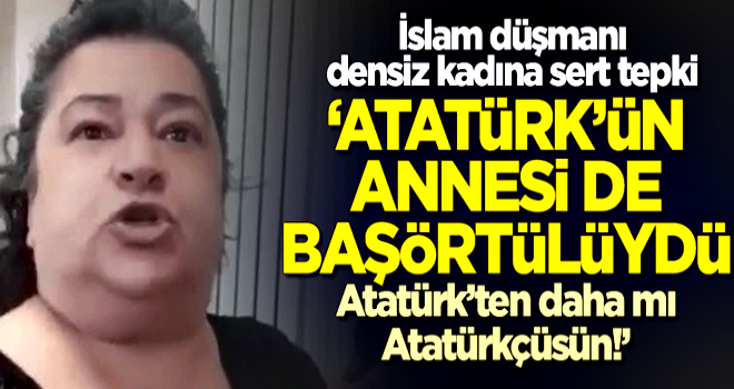 İslam düşmanı densiz kadına sert tepki: Atatürk'ün annesi de başörtülüydü