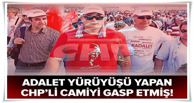 Adalet yürüyüşü yapan CHP’li Selçuk Dereli camiyi gasp etmiş! .