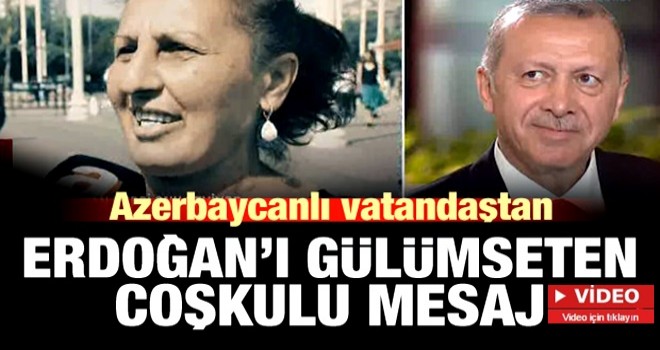 Azerbaycanlı vatandaşın coşkulu Erdoğan mesajı