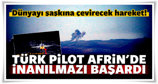 Türk pilot Afrin'de inanılmazı başardı!