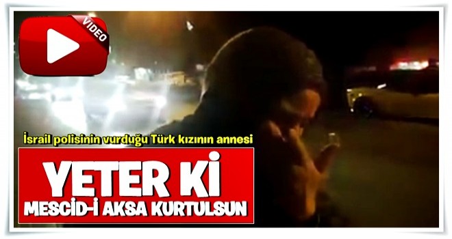 İsrailli polislerin vurduğu Türk kızının annesi konuştu