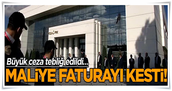 Büyük ceza tebliğ edildi… Maliye faturayı kesti!