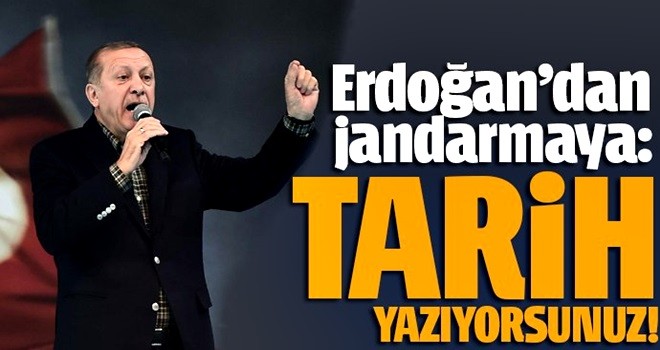 Cumhurbaşkanı Erdoğan'dan jandarmaya: Tarih yazıyorsunuz!