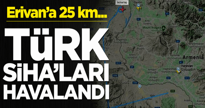 Türk SİHA’ları havalandı! Erivan’a 25 km…