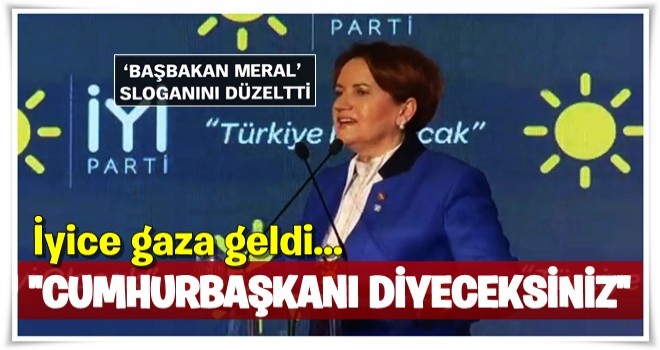 Meral Akşener: Başbakan değil Cumhurbaşkanı diyeceksiniz