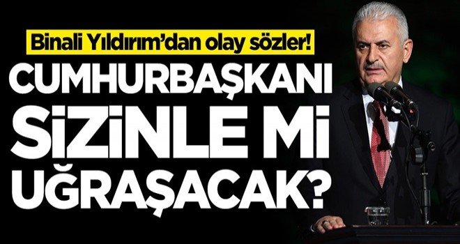 Binali Yıldırım’dan olay sözler! 'Cumhurbaşkanı sizinle mi uğraşacak?'