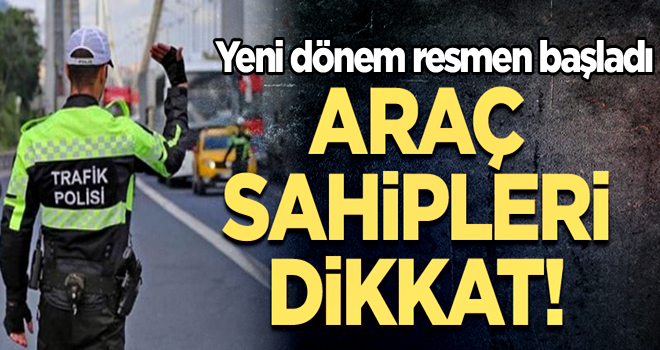 Araç sahipleri dikkat! Yeni dönem resmen başladı