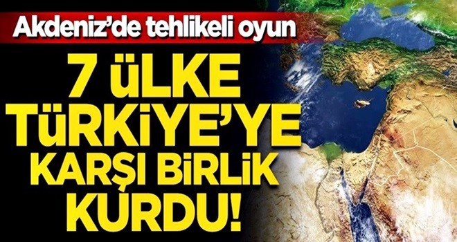 Akdeniz'de 7 ülke Türkiye'ye karşı bir araya geldi!