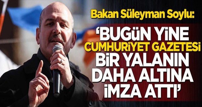 Bakan Soylu: Bugün yine Cumhuriyet Gazetesi bir yalanın daha altına imza attı