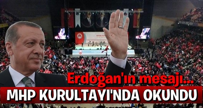 Erdoğan'ın mesajı MHP Kurultayı'nda okundu .