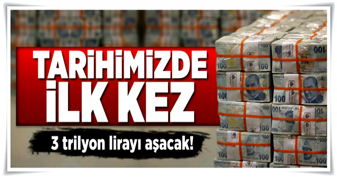 Tarihimizde ilk kez 3 trilyon lirayı aşacak .