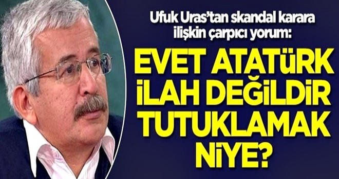 Ufuk Uras'tan skandal karara ilişkin çarpıcı yorum: Evet Atatürk ilah değildir tutuklamak niye?