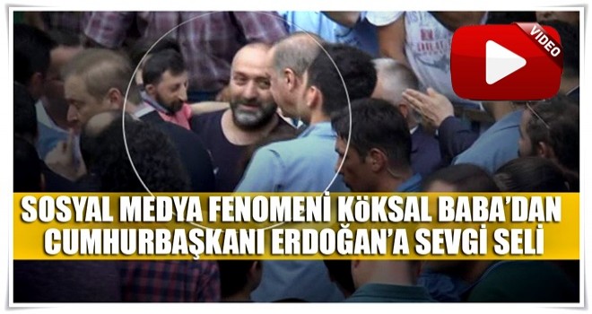 Sosyal medya fenomeni Köksal Baba'dan Cumhurbaşkanı Erdoğan'a sevgi seli