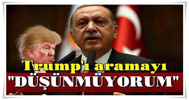 Cumhurbaşkanı Erdoğan, "Trump'ı aramayı düşünmüyorum" dedi...