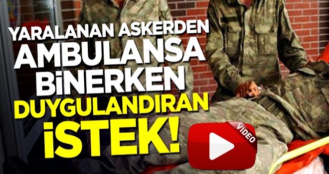 Yaralanan askerden ambulansa binerken duygulandıran istek