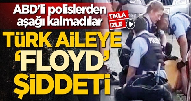 ABD'li polislerden aşağı kalmadılar! Türk aileye 'George Floyd' şiddeti