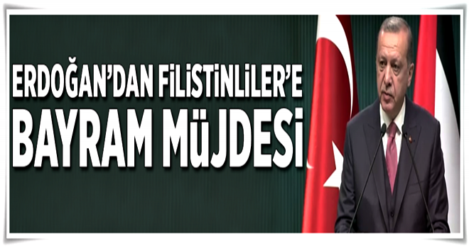 Erdoğan'dan Filistinliler'e bayram müjdesi .