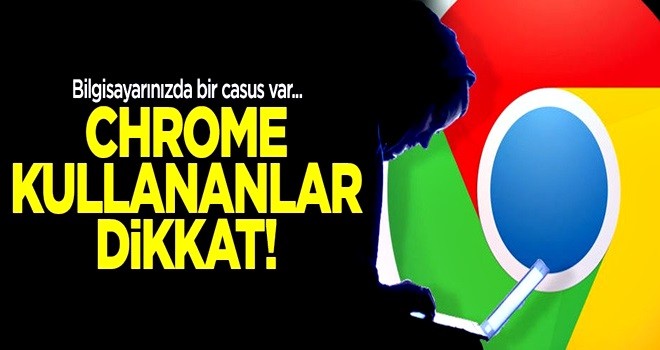 Bilgisayarınızda bir casus var! Chrome kullananlar dikkat
