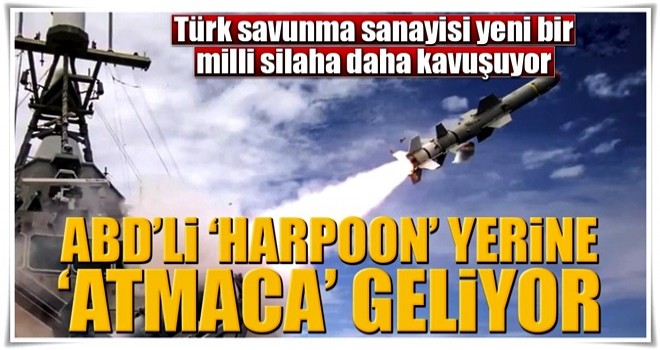 ABD’li ‘Harpoon’ yerine ‘Atmaca’ geliyor