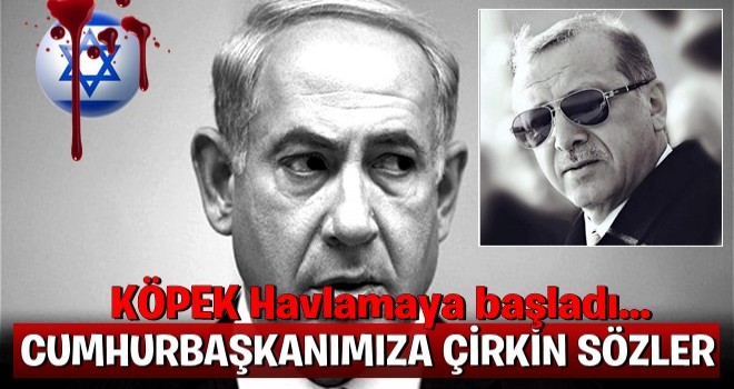 Netanyahu'dan Erdoğan'a çok çirkin sözler!