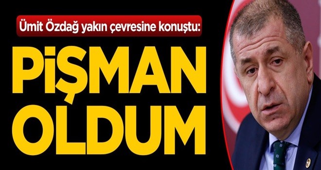 Ümit Özdağ yakın çevresine konuştu: Pişman oldum