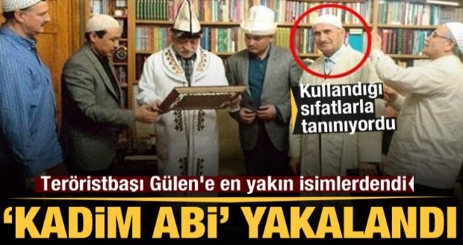 Teröristbaşı Gülen'e yakınlığı ve sıfatlarıyla tanınıyordu! 'Kadim abi' yakalandı