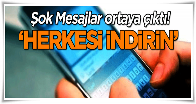 Şok Mesajlar ortaya çıktı! ‘Herkesi indirin’