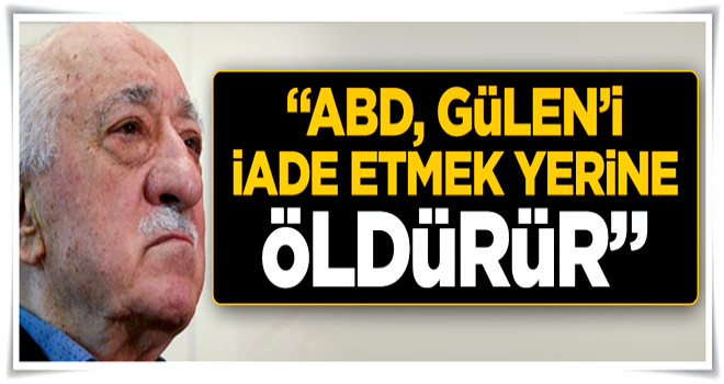 Gülerce: ABD, Gülen'i iade etmek yerine öldürür