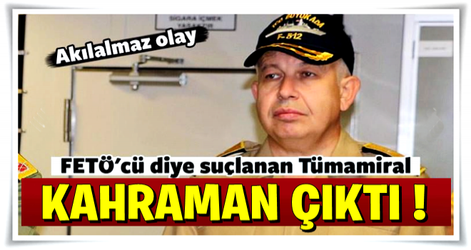 FETÖ'cü diye suçlanan Tümamiral meğer...