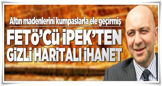 İşte Akın İpek'in gizli haritalı ihaneti